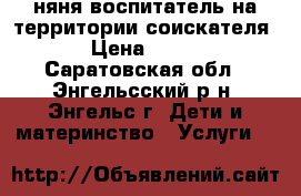 няня-воспитатель на территории соискателя › Цена ­ 100 - Саратовская обл., Энгельсский р-н, Энгельс г. Дети и материнство » Услуги   